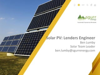 Solar PV: Lenders Engineer
                     Ben Lumby
             Solar Team Leader
    ben.lumby@sgurrenergy.com
 