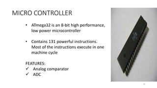 MICRO CONTROLLER
10
• ATmega32 is an 8-bit high performance,
low power microcontroller
• Contains 131 powerful instruction...