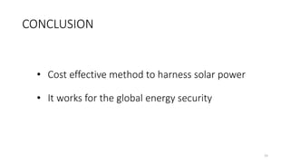 CONCLUSION
15
• Cost effective method to harness solar power
• It works for the global energy security
 