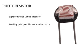 PHOTORESISTOR
Light controlled variable resistor
Working principle- Photoconductivity
8
 