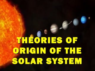 THEORIES OFTHEORIES OF
ORIGIN OF THEORIGIN OF THE
SOLAR SYSTEMSOLAR SYSTEM
 