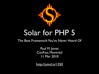 Solar for PHP 5
The Best Framework You’ve Never Heard Of

             Paul M. Jones
           ConFoo, Montréal
             11 Mar 2010

           http://joind.in/1350
 
