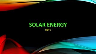 SOLAR ENERGY
UNIT 1
 