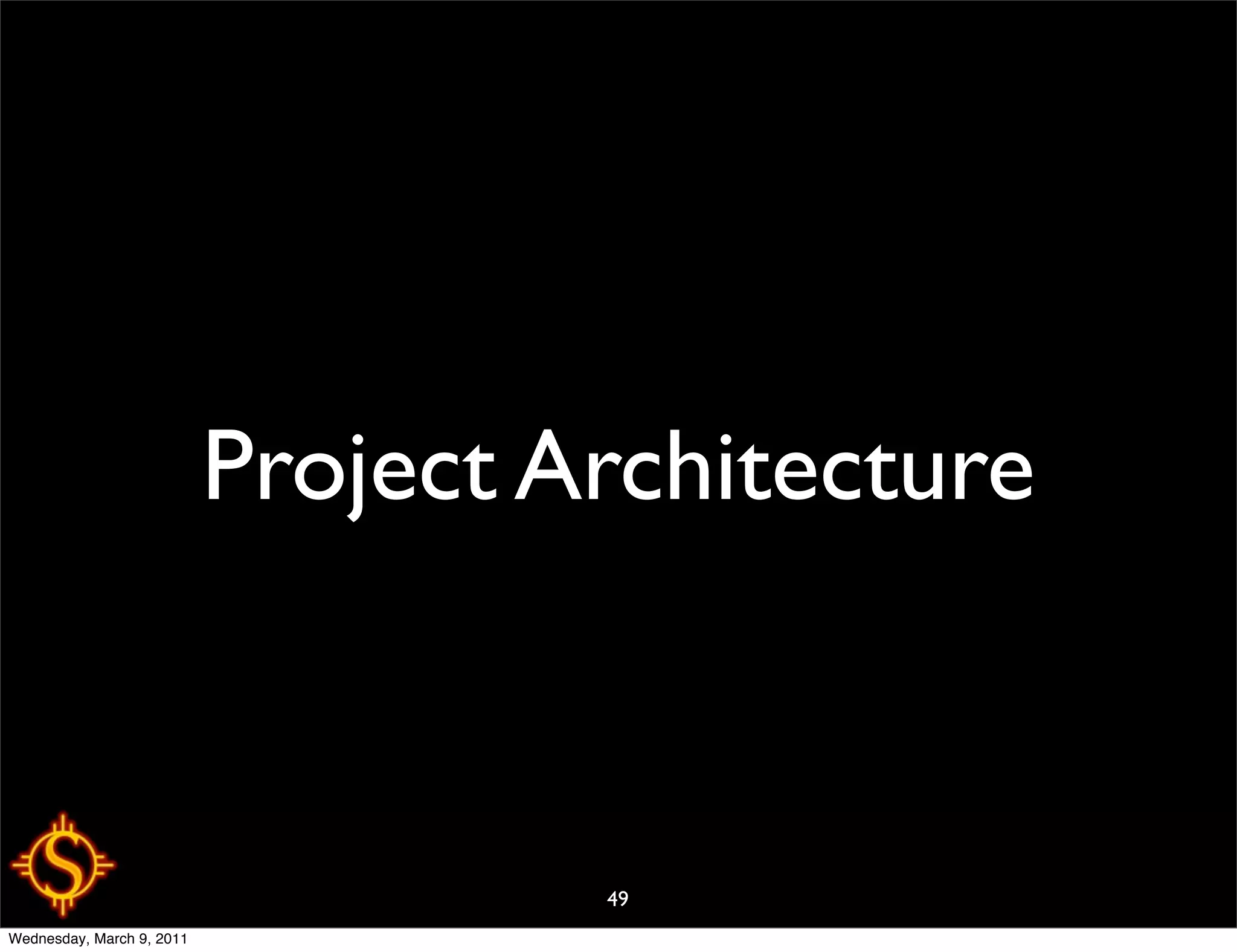 Project Architecture



                                    49
Wednesday, March 9, 2011
 