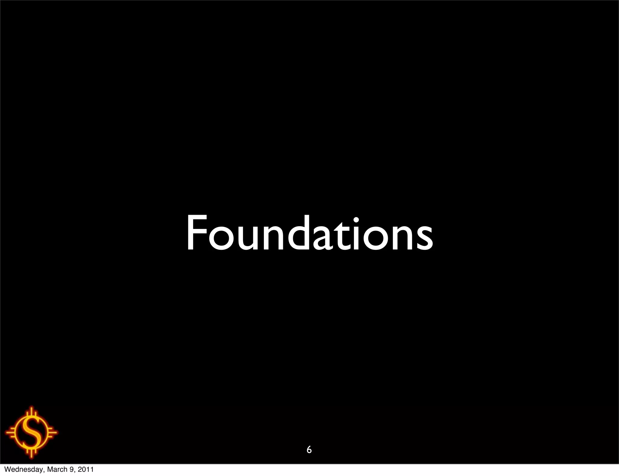 Foundations



                                6
Wednesday, March 9, 2011
 