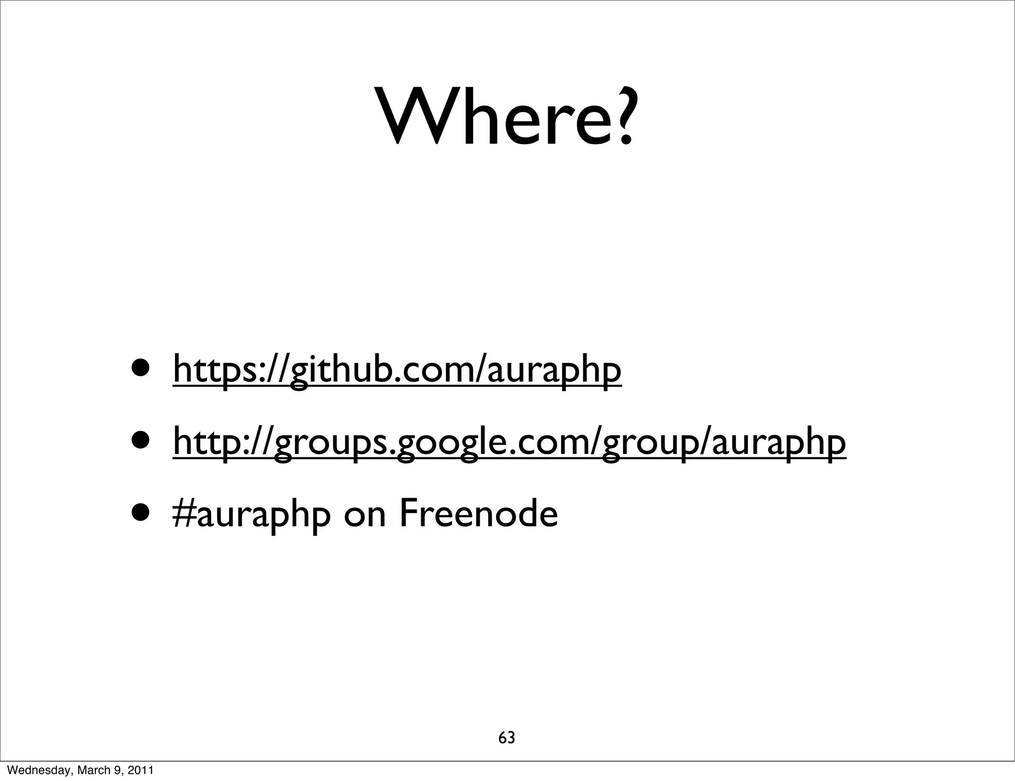 Where?

                   • https://github.com/auraphp
                   • http://groups.google.com/group/auraphp
                   • #auraphp on Freenode

                                       63
Wednesday, March 9, 2011
 