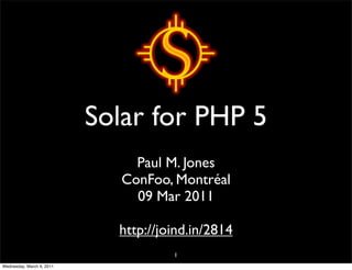 Solar for PHP 5
                                Paul M. Jones
                              ConFoo, Montréal
                                09 Mar 2011

                             http://joind.in/2814
                                      1
Wednesday, March 9, 2011
 