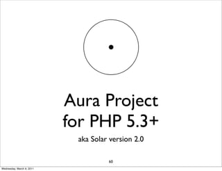 Aura Project
                           for PHP 5.3+
                            aka Solar version 2.0

                                     60
Wednesday, March 9, 2011
 