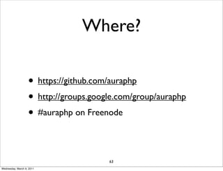 Where?

                   • https://github.com/auraphp
                   • http://groups.google.com/group/auraphp
                   • #auraphp on Freenode

                                       63
Wednesday, March 9, 2011
 