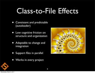Class-to-File Effects
                   •       Consistent and predictable
                           (autoloader)

                   •       Low cognitive friction on
                           structure and organization

                   •       Adaptable to change and
                           integration

                   •       Support ﬁles in parallel

                   •       Works in every project

                                                      8
Wednesday, March 9, 2011
 