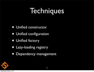 Techniques

                   • Uniﬁed constructor
                   • Uniﬁed conﬁguration
                   • Uniﬁed factory
                   • Lazy-loading registry
                   • Dependency management
                                    9
Wednesday, March 9, 2011
 