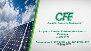 Proyecto Central Fotovoltaica Puerto
Peñasco
1,000 MW
Secuencias I (120 MW) y II (300 MW): 420
MW
18 Enero 2022
 