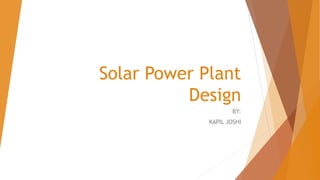 Solar Power Plant
Design
BY:
KAPIL JOSHI
 