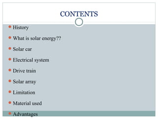 CONTENTS
History
What is solar energy??
Solar car
Electrical system
Drive train
Solar array
Limitation
Material used
Advantages
 