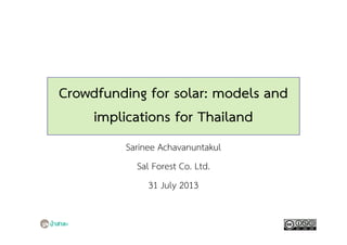 Crowdfunding for solar: models and
implications for Thailand
Sarinee Achavanuntakul
Sal Forest Co. Ltd.
31 July 2013
 