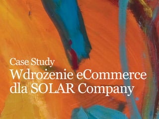 Case Study
Wdrożenie eCommerce
dla SOLAR Company
 