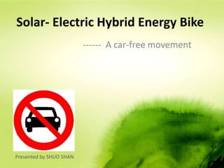 Solar- Electric Hybrid Energy Bike ------  A car-free movement Presented by SHUO SHAN 