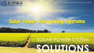 www.JLankaTech.com
SOLAR POWER SYSTEM
SOLUTIONS
Solar Power Harvesting Systems
 