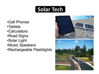 •Cell Phones
•Tablets
•Calculators
•Road Signs
•Solar Light
•Music Speakers
•Rechargeable Flashlights
Solar Tech
 