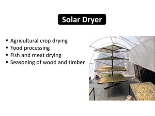 Agricultural crop drying
 Food processing
 Fish and meat drying
 Seasoning of wood and timber
Solar Dryer
 