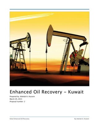 Enhanced Oil Recovery - Kuwait
Prepared by: Alahdal A. Hussein
March 29, 2015
Proposal number: 2
 
By Alahdal A. Hussein!1Solar Enhanced Oil Recovery
 