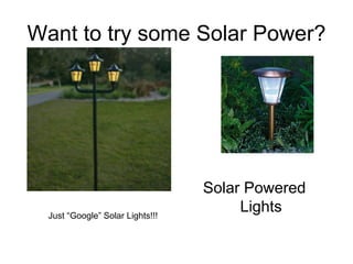 Want to try some Solar Power?




                                  Solar Powered
  Just “Google” Solar Lights!!!
                                       Lights
 