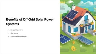 Benefits of Off-Grid Solar Power
Systems
• Energy Independence
• Cost Savings
• Environmental Sustainability