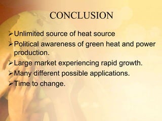 CONCLUSION
Unlimited source of heat source
Political awareness of green heat and power
production.
Large market experiencing rapid growth.
Many different possible applications.
Time to change.
 