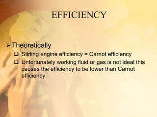 EFFICIENCY
Theoretically
 Stirling engine efficiency = Carnot efficiency
 Unfortunately working fluid or gas is not ideal this
causes the efficiency to be lower than Carnot
efficiency.
 