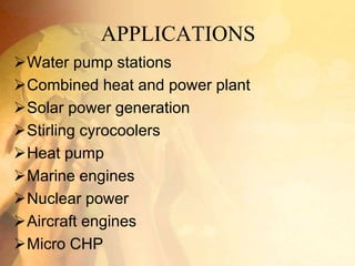APPLICATIONS
Water pump stations
Combined heat and power plant
Solar power generation
Stirling cyrocoolers
Heat pump
Marine engines
Nuclear power
Aircraft engines
Micro CHP
 