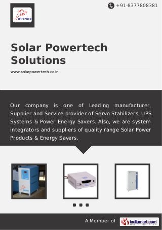 +91-8377808381

Solar Powertech
Solutions
www.solarpowertech.co.in

Our

company

is

one

of

Leading

manufacturer,

Supplier and Service provider of Servo Stabilizers, UPS
Systems & Power Energy Savers. Also, we are system
integrators and suppliers of quality range Solar Power
Products & Energy Savers.

A Member of

 