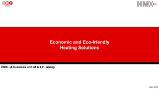 Economic and Eco-friendly
Heating Solutions
Mar 2022
HMX - A business unit of A.T.E. Group
 