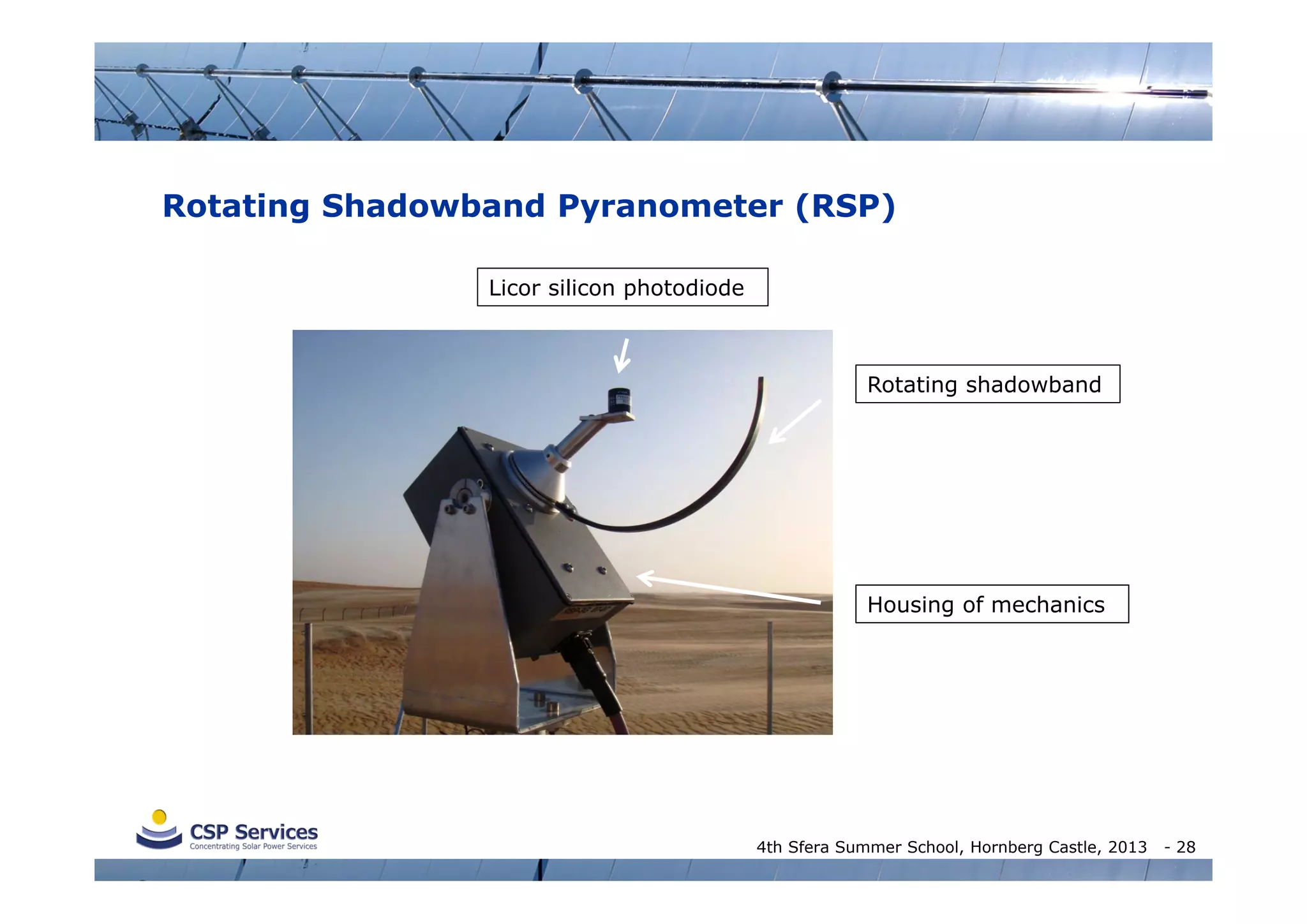 Rotating Shadowband Pyranometer (RSP)
Licor silicon photodiode

Rotating shadowband

Housing of mechanics

4th Sfera Summer School, Hornberg Castle, 2013

- 28

 