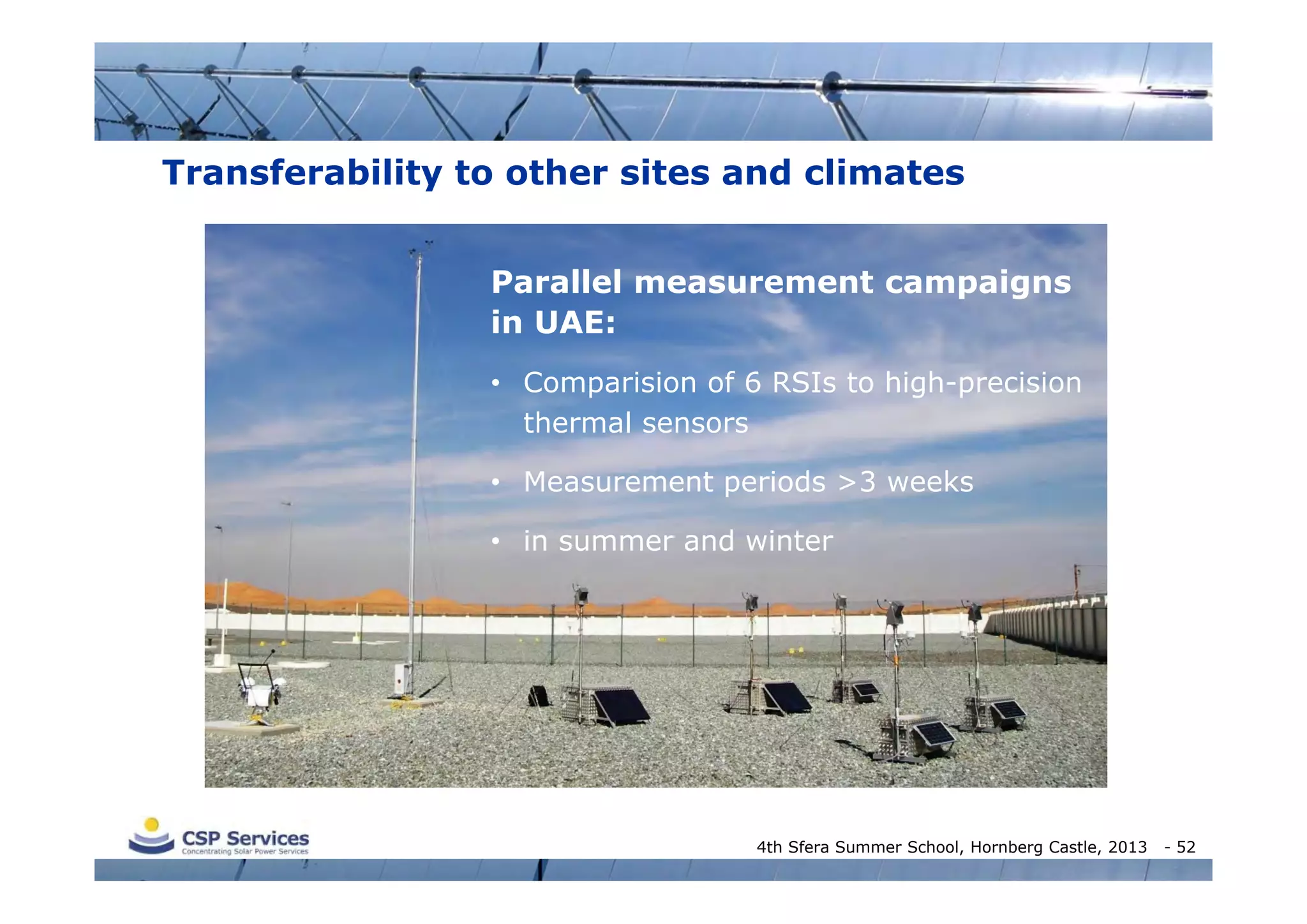 Transferability to other sites and climates
Parallel measurement campaigns
in UAE:
• Comparision of 6 RSIs to high-precision
thermal sensors
• Measurement periods >3 weeks
• in summer and winter

4th Sfera Summer School, Hornberg Castle, 2013

- 52

 