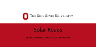 Solar Roads
By: Rob Hoffman, Michael Xu, & Dan Boucher
 