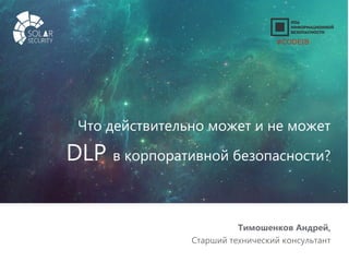 solarsecurity.ru +7 (499) 755-07-70 1
Что действительно может и не может
DLP в корпоративной безопасности?
Тимошенков Андрей,
Старший технический консультант
#CODEIB
 