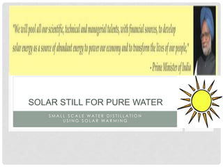 S M A L L S C A L E W A T E R D I S T I L L A T I O N
U S I N G S O L A R W A R M I N G
SOLAR STILL FOR PURE WATER
 