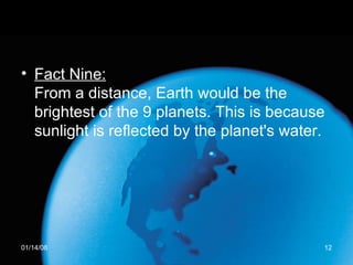 Fact Nine: From a distance, Earth would be the brightest of the 9 planets. This is because sunlight is reflected by the planet's water.  