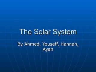 The Solar System By Ahmed, Youseff, Hannah, Ayah 