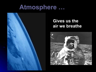 Atmosphere … Gives us the air we breathe  
