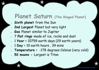 Planet Saturn            (The Ringed Planet)
    Sixth planet from the Sun



    2nd Largest Planet but very light



 ...