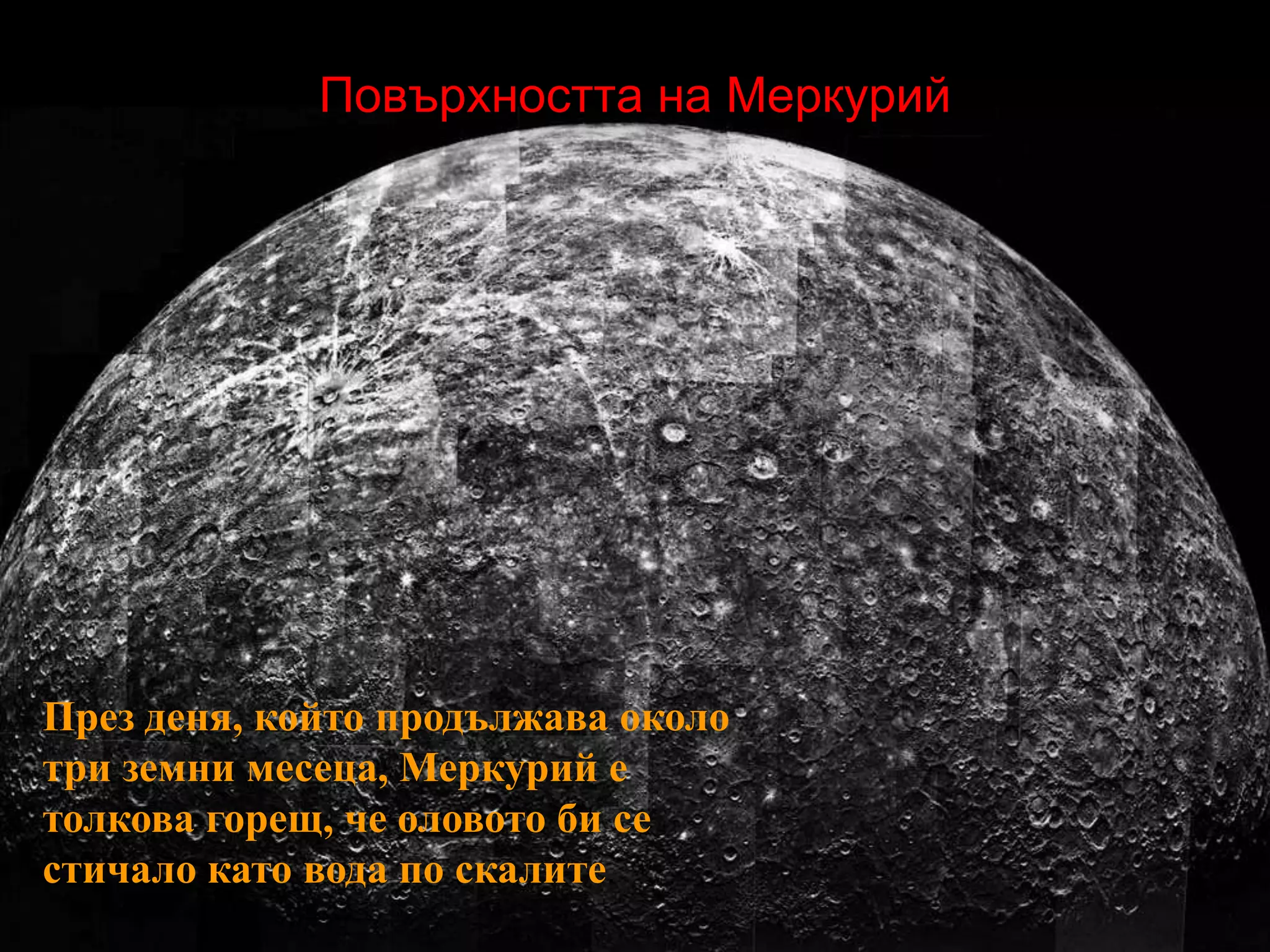 Повърхността на МеркурийПрез деня, който продължава около три земни месеца, Меркурий е толкова горещ, че оловото би се стичало като вода по скалите. 