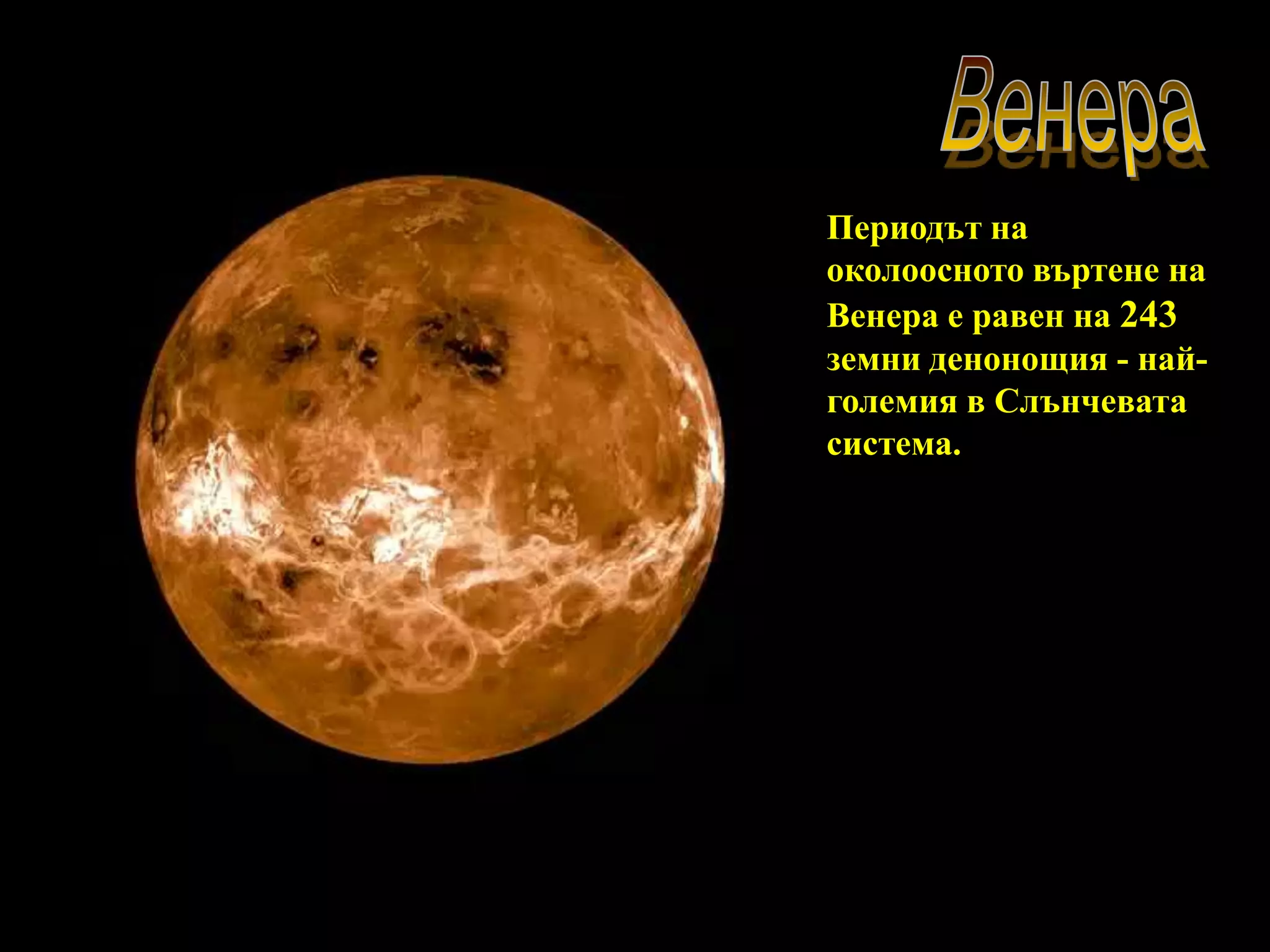 ВенераВенераПериодът на околоосното въртене на Венера е равен на 243 земни денонощия - най-големия в Слънчевата система.