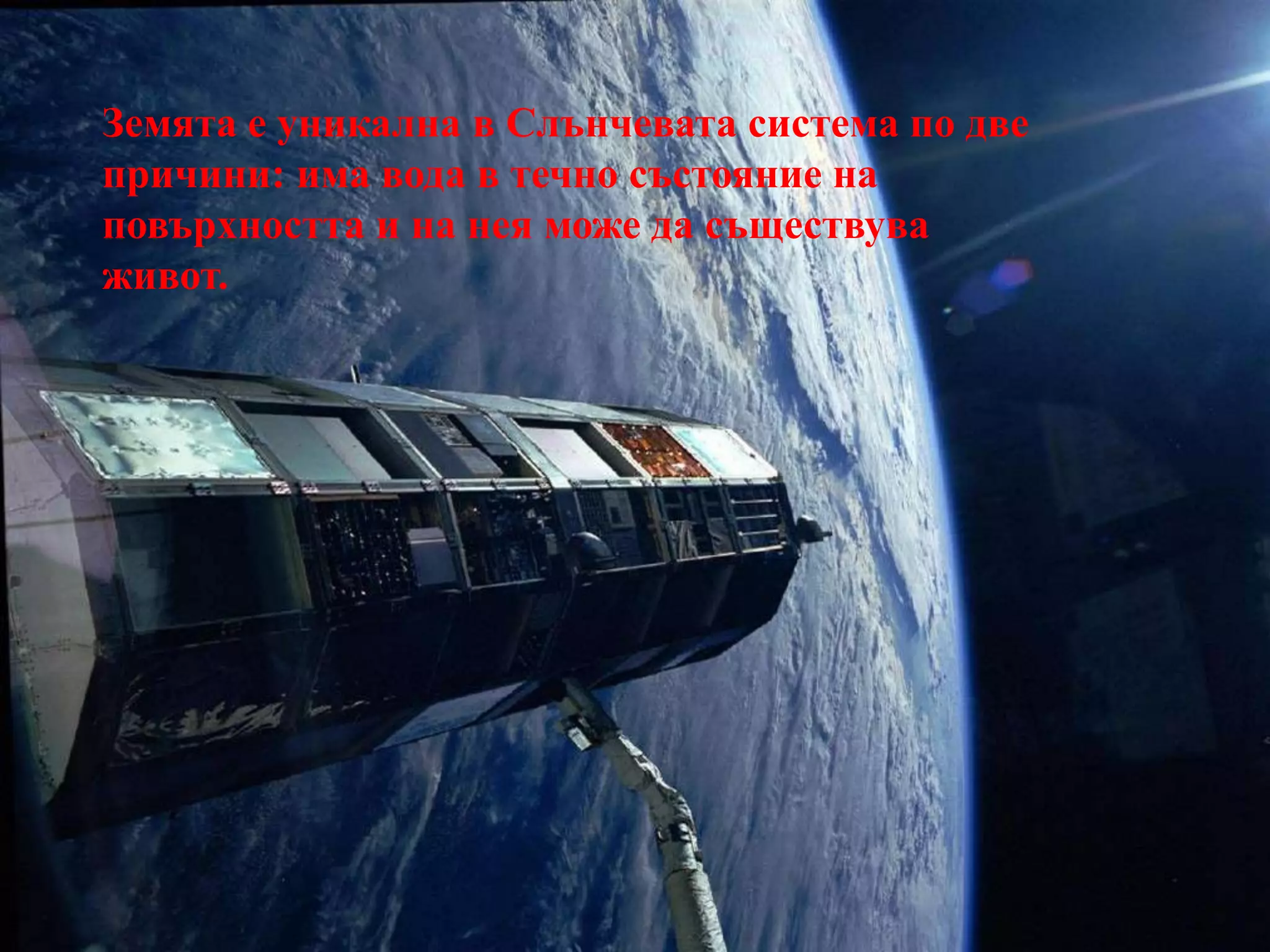 Земля из космосаЗемята е уникална в Слънчевата система по две причини: има вода в течно състояние на повърхността и на нея може да съществува живот. 