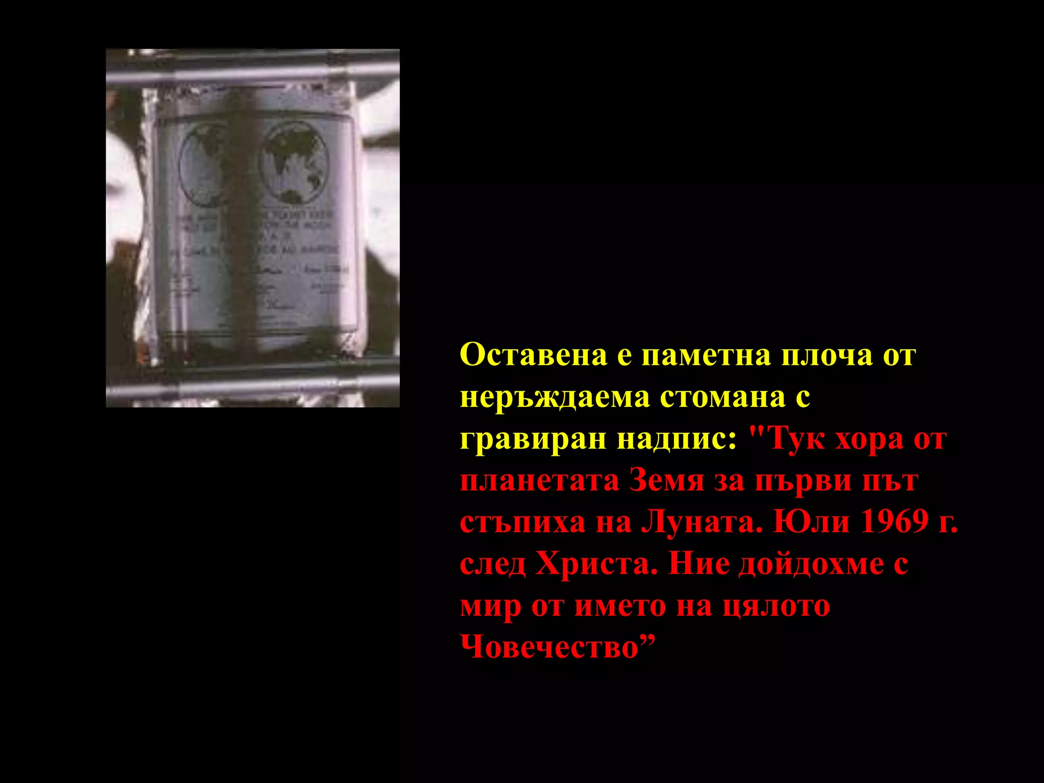 Оставена е паметна плоча от неръждаема стомана с гравиран надпис: "Тук хора от планетата Земя за първи път стъпиха на Луната. Юли 1969 г. след Христа. Ние дойдохме с мир от името на цялото Човечество”