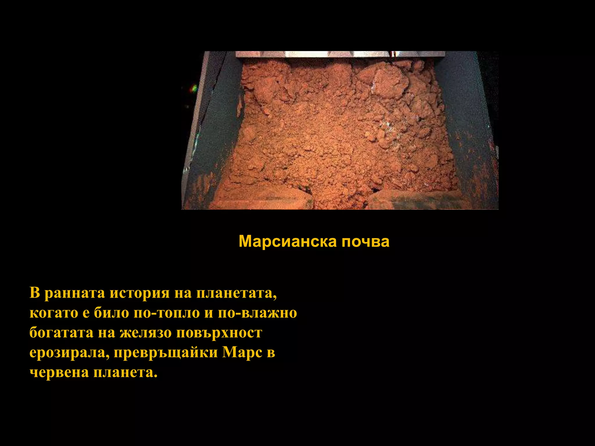 Марсианска почваВ ранната история на планетата, когато е било по-топло и по-влажно богатата на желязо повърхност ерозирала, превръщайки Марс в червена планета. 