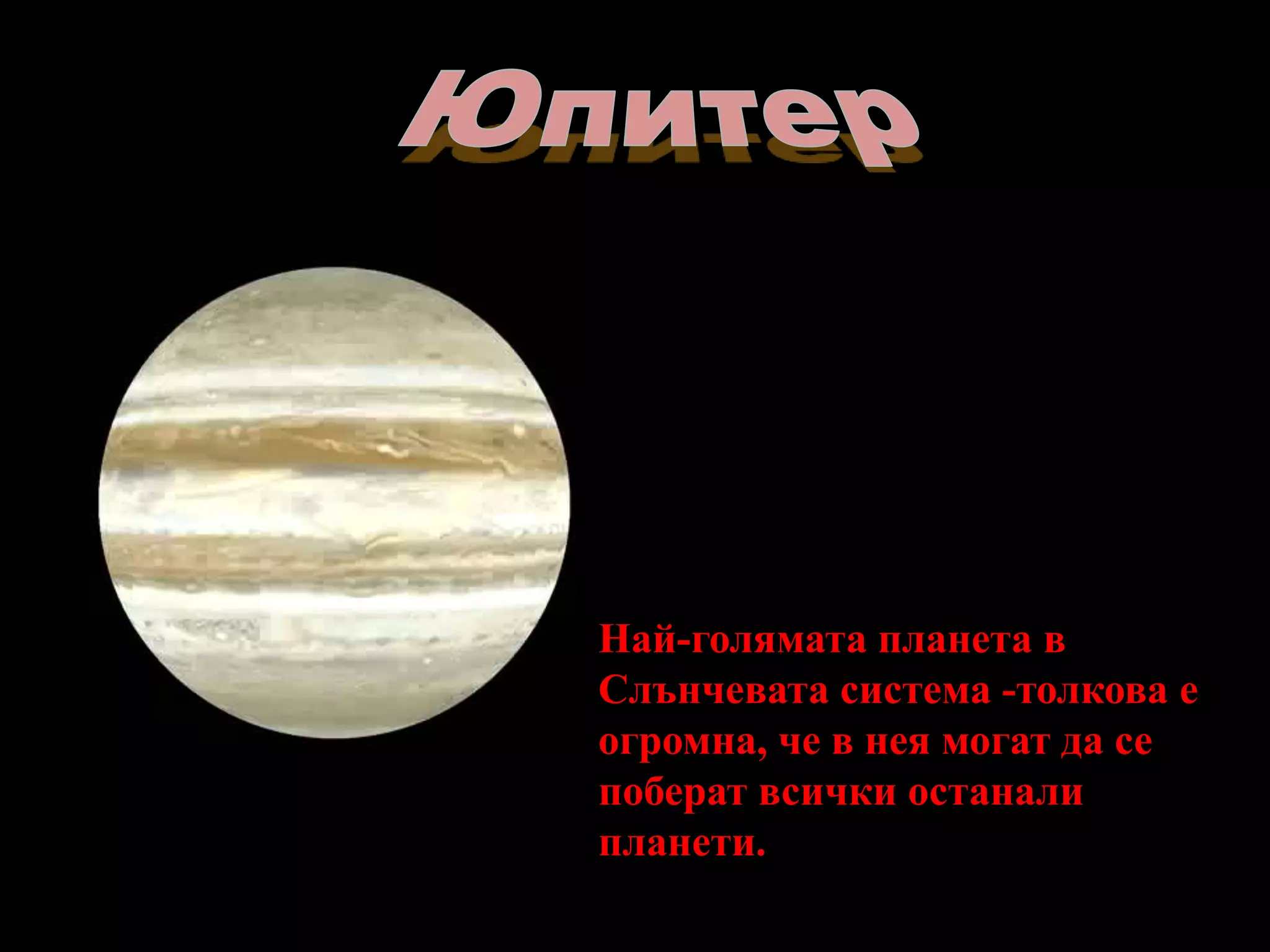 ЮпитерНай-голямата планета в Слънчевата система -толкова е огромна, че в нея могат да се поберат всички останали планети. 