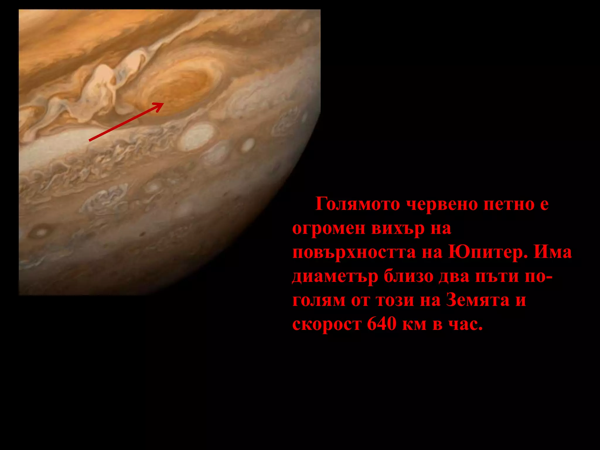      Голямото червено петно е огромен вихър на повърхността на Юпитер. Има диаметър близо два пъти по-голям от този на Земята и скорост 640 км в час.