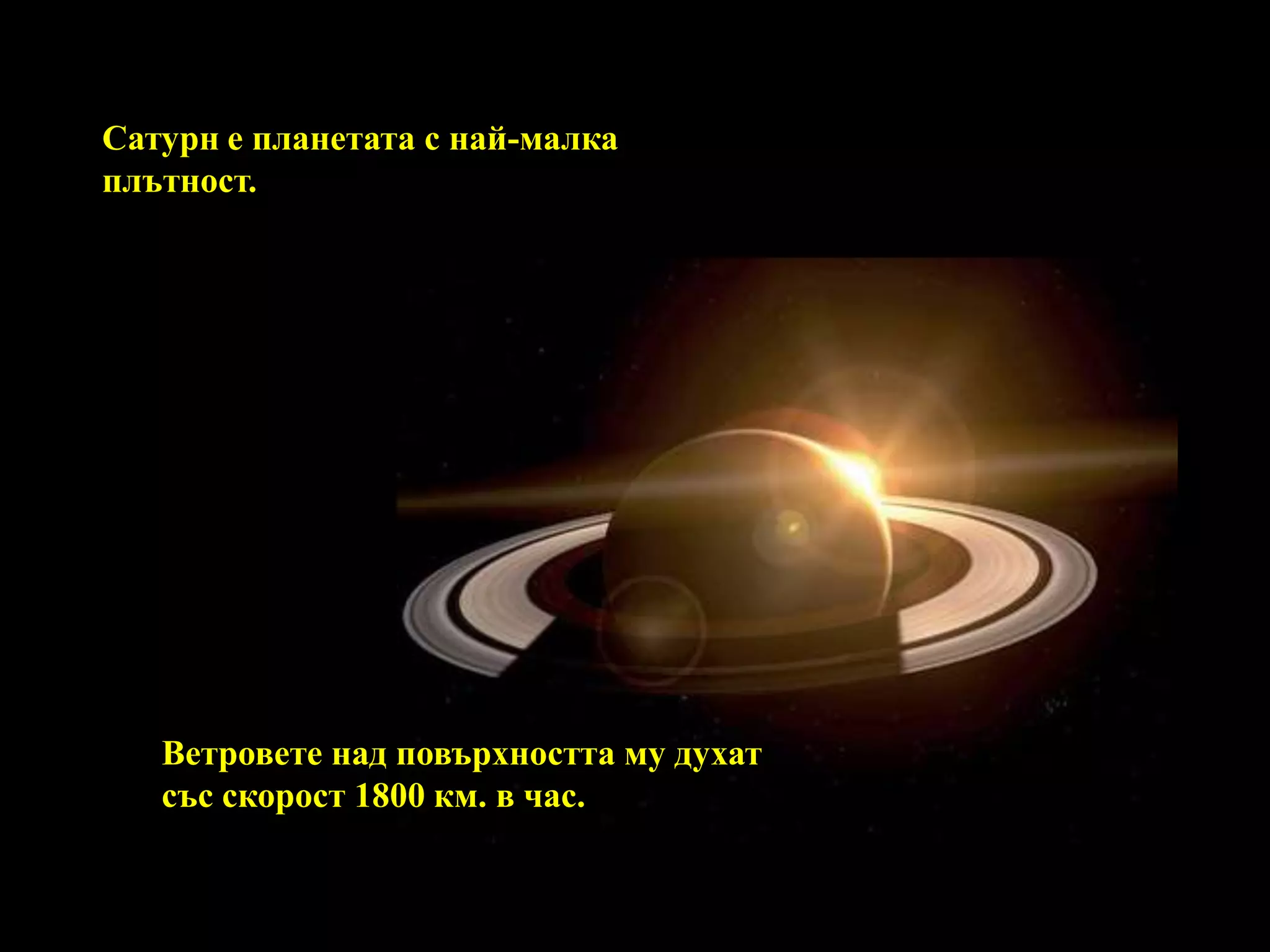 Сатурн е планетата с най-малка плътност. Ветровете над повърхността му духат със скорост 1800 км. в час.