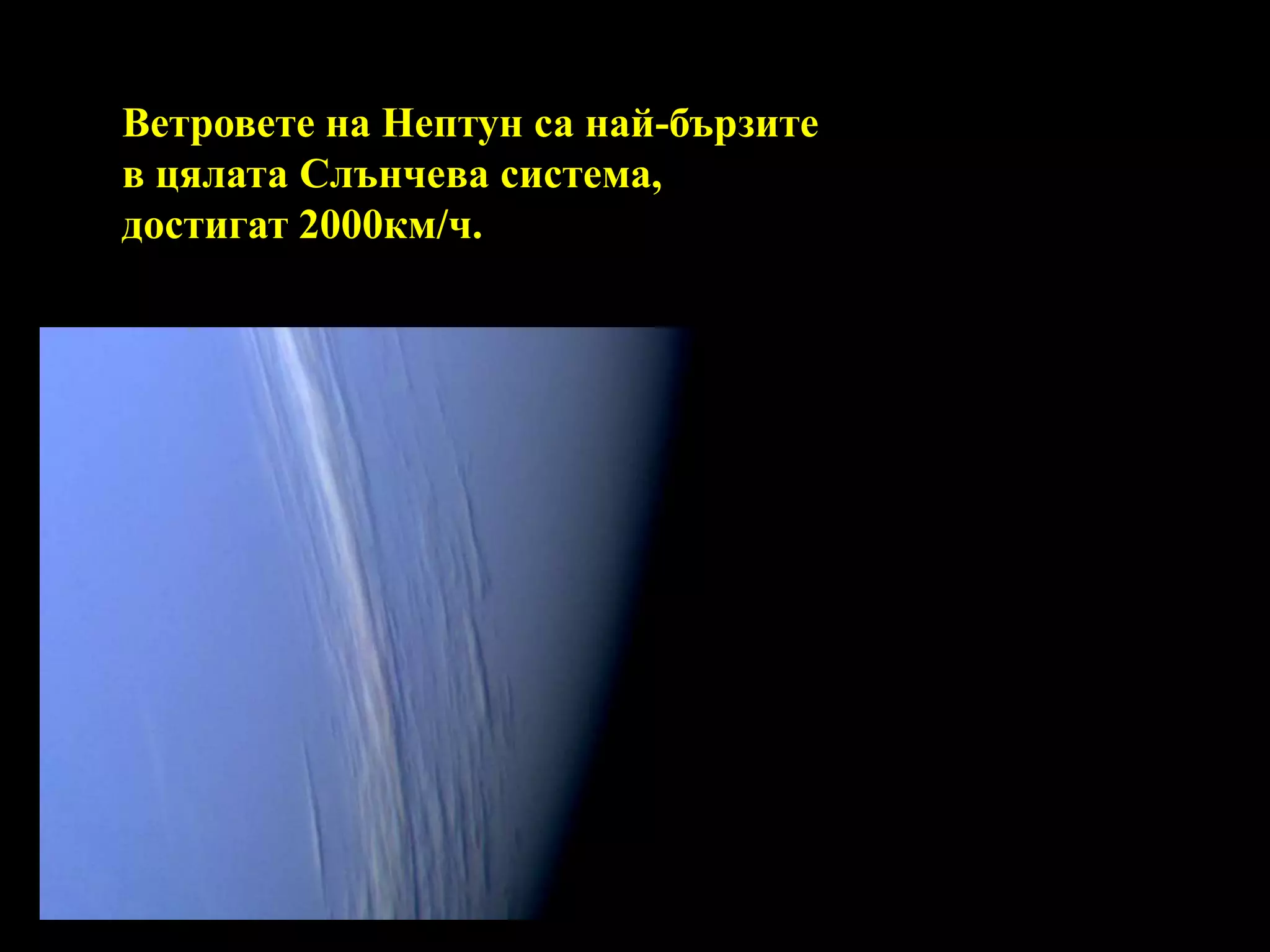Ветровете на Нептун са най-бързите в цялата Слънчева система, достигат 2000км/ч. 